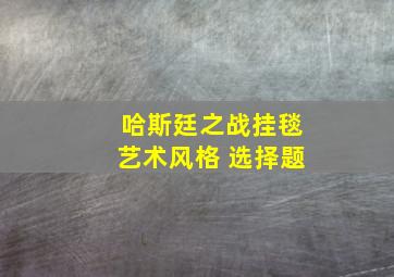 哈斯廷之战挂毯艺术风格 选择题